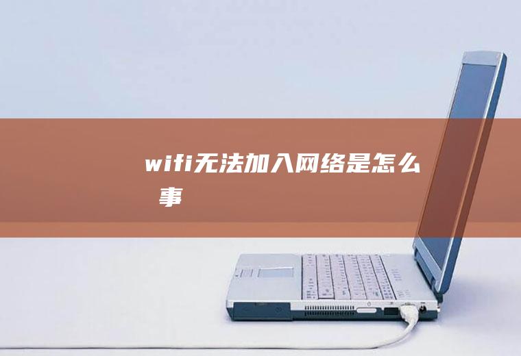 wifi无法加入网络是怎么回事