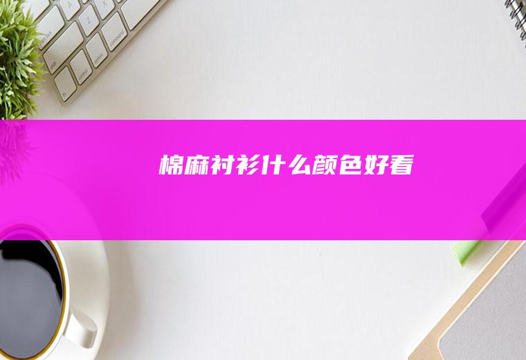 棉麻衬衫什么颜色好看