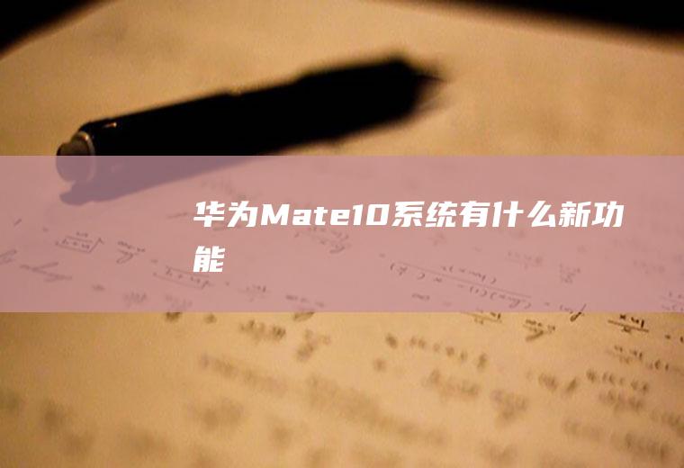 华为Mate10系统有什么新功能