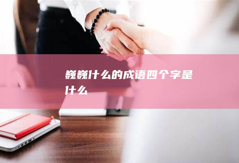 巍巍什么的成语四个字是什么