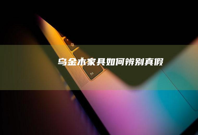 乌金木家具如何辨别真假