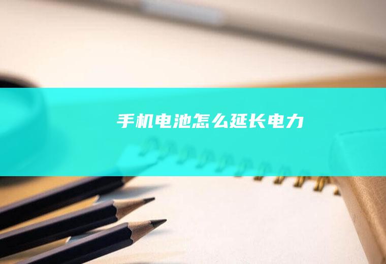 手机电池怎么延长电力