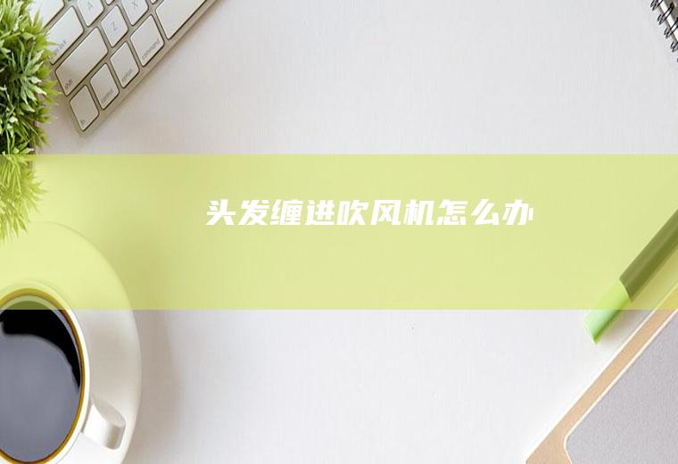 头发缠进吹风机怎么办