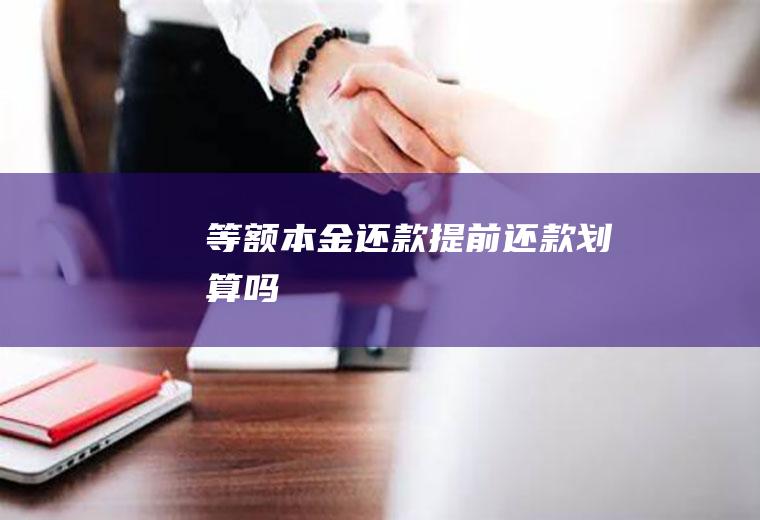 等额本金还款提前还款划算吗