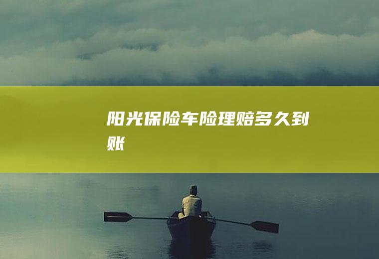 阳光保险车险理赔多久到账