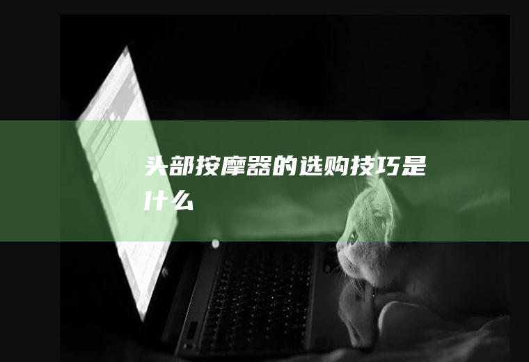 头部按摩器的选购技巧是什么