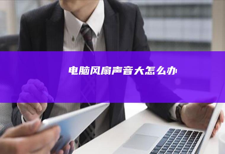 电脑风扇声音大怎么办