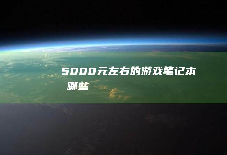 5000元左右的游戏笔记本有哪些