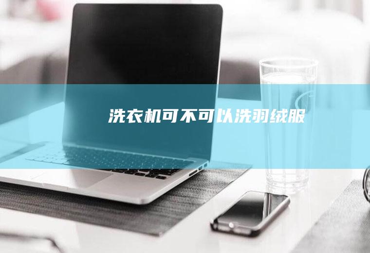 洗衣机可不可以洗羽绒服