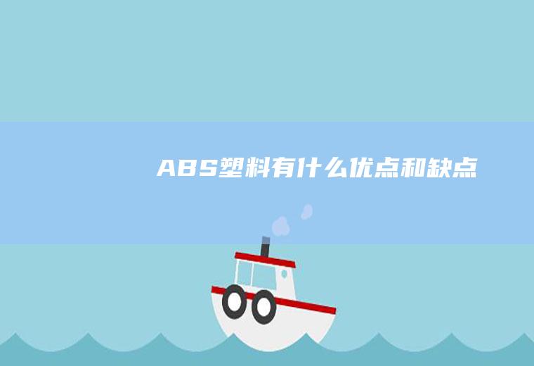 ABS塑料有什么优点和缺点
