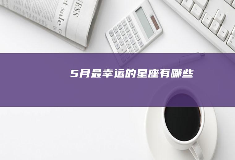5月最幸运的星座有哪些
