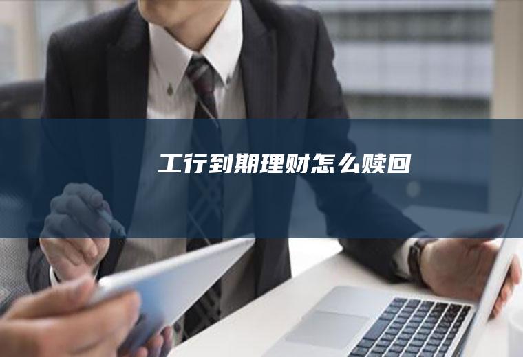 工行到期理财怎么赎回
