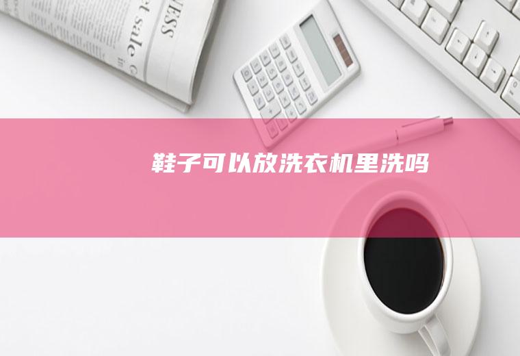 鞋子可以放洗衣机里洗吗