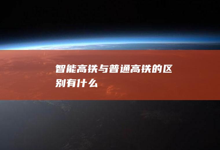 智能高铁与普通高铁的区别有什么