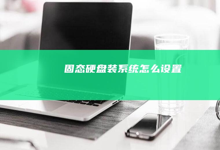 固态硬盘装系统怎么设置