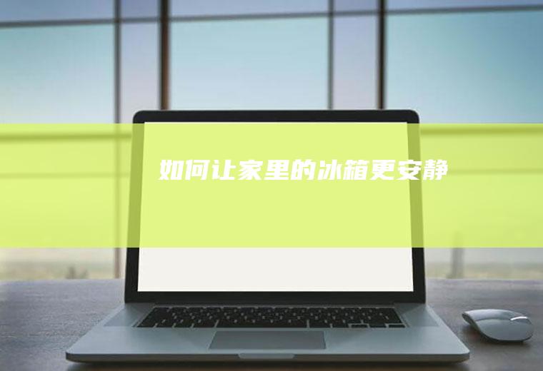 如何让家里的冰箱更安静