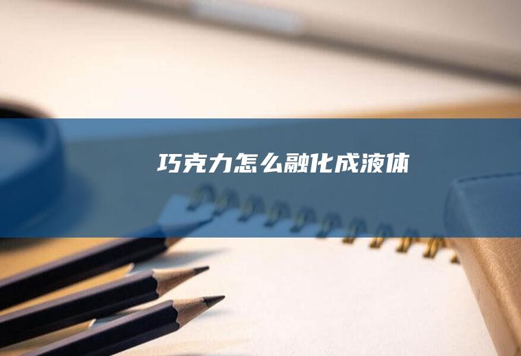 巧克力怎么融化成液体