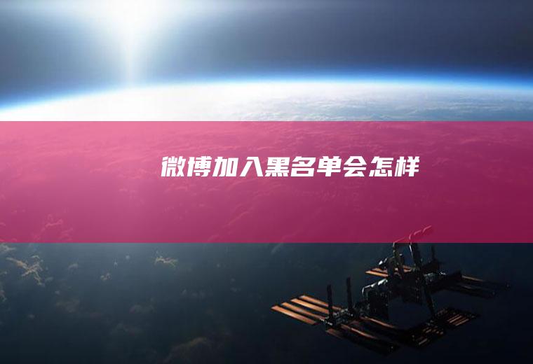 微博加入黑名单会怎样