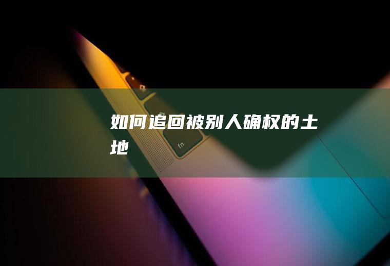 如何追回被别人确权的土地