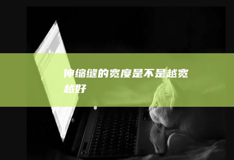 伸缩缝的宽度是不是越宽越好