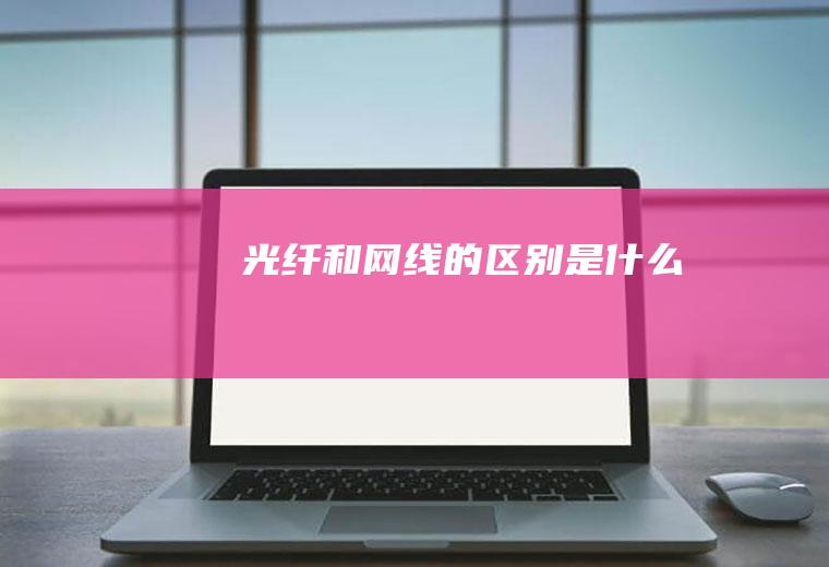 光纤和网线的区别是什么