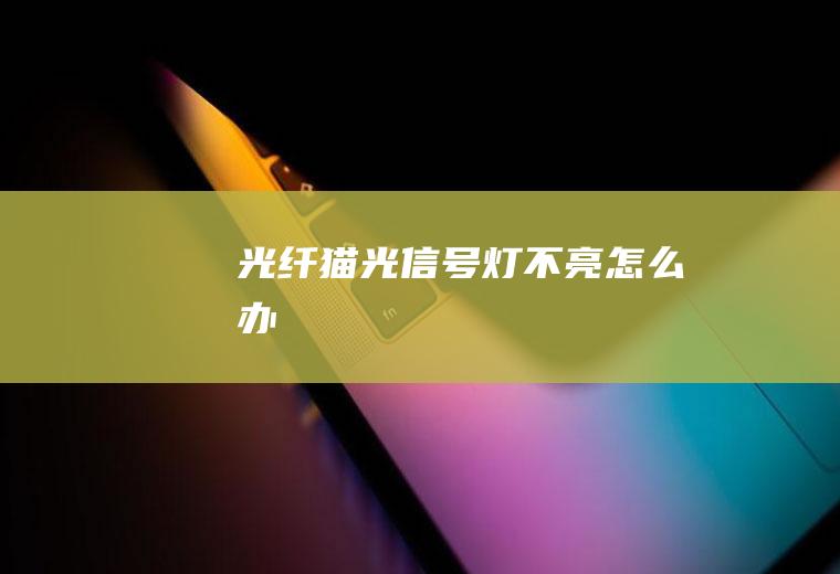 光纤猫光信号灯不亮怎么办
