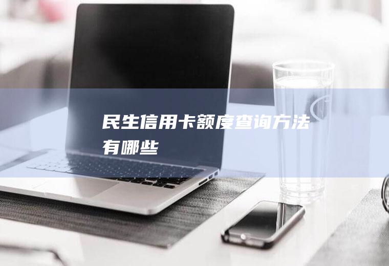 民生信用卡额度查询方法有哪些