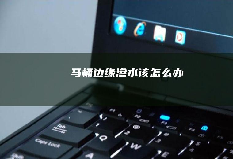 马桶边缘渗水该怎么办