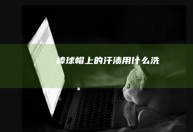 棒球帽上的汗渍用什么洗