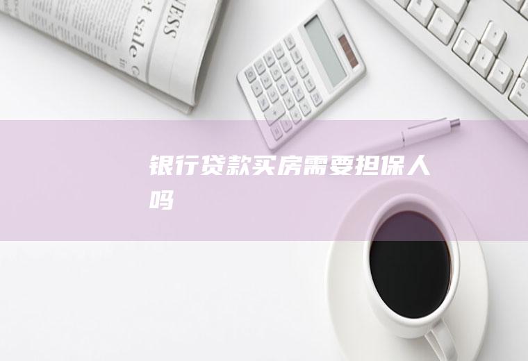 银行贷款买房需要担保人吗