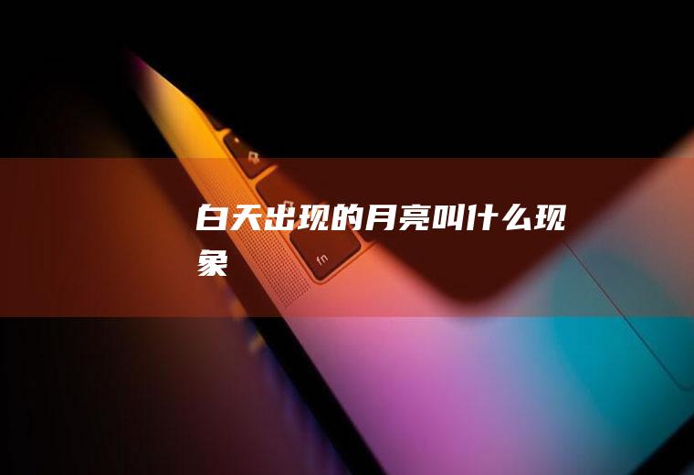 白天出现的月亮叫什么现象