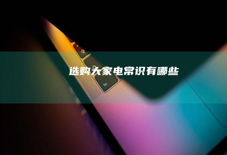 选购大家电常识有哪些