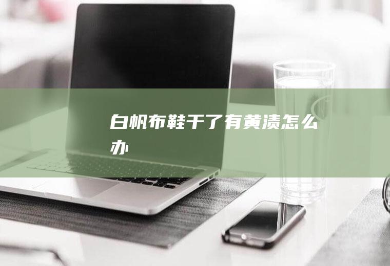 白帆布鞋干了有黄渍怎么办
