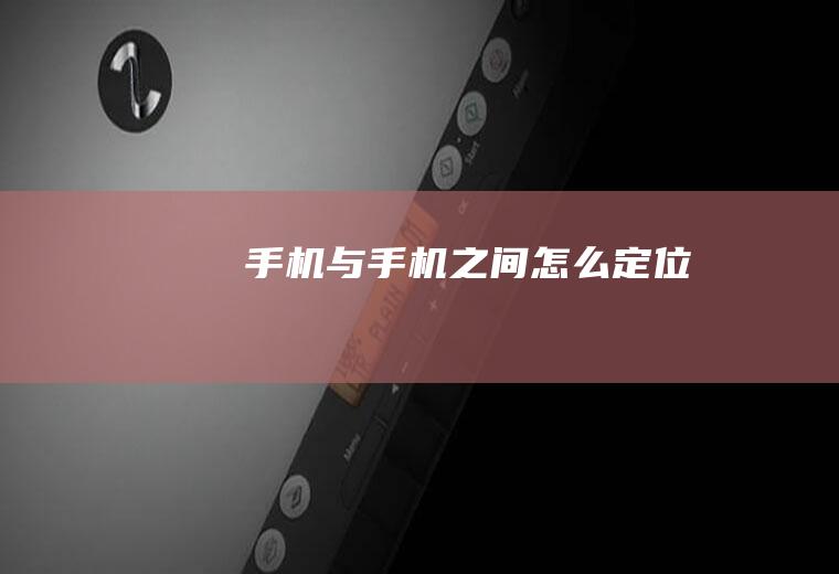 手机与手机之间怎么定位