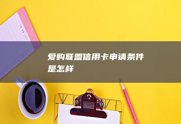 爱购联盟信用卡申请条件是怎样