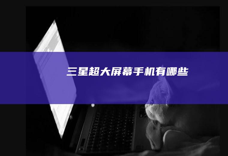 三星超大屏幕手机有哪些