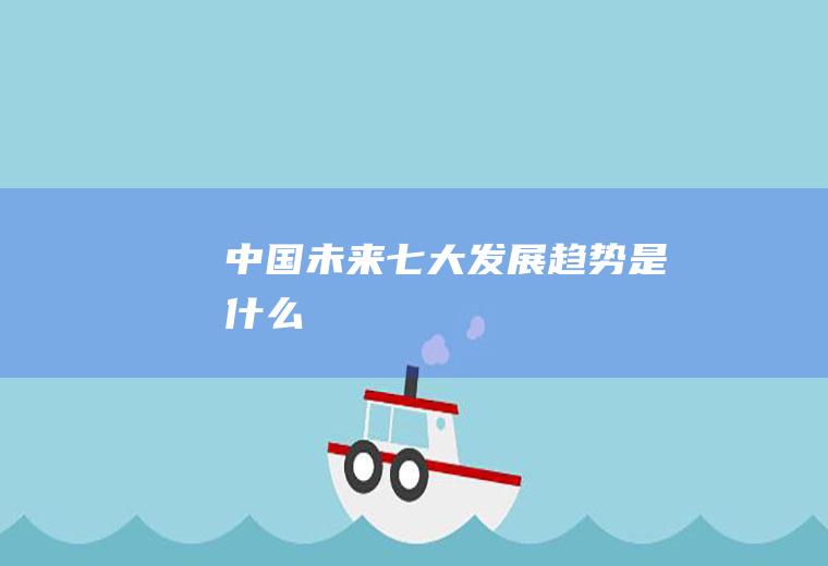中国未来七大发展趋势是什么