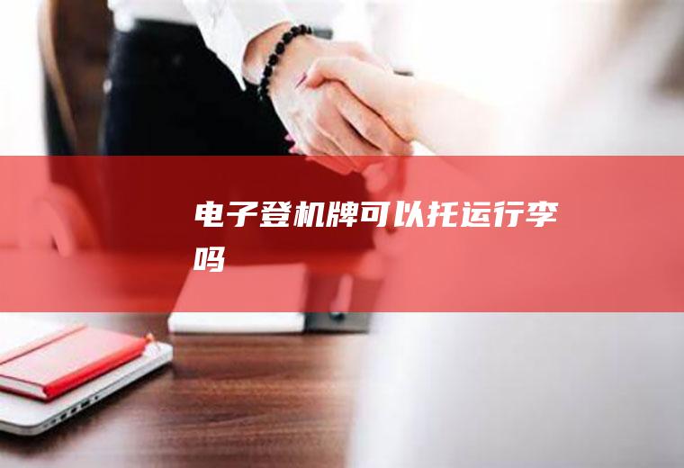 电子登机牌可以托运行李吗