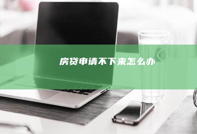 房贷申请不下来怎么办