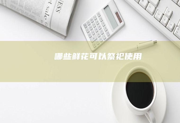 哪些鲜花可以祭祀使用