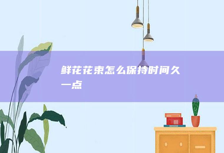 鲜花花束怎么保持时间久一点