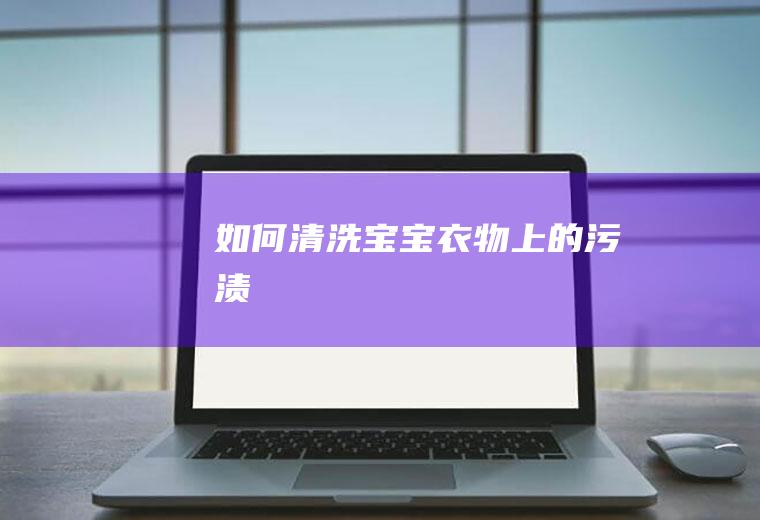 如何清洗宝宝衣物上的污渍