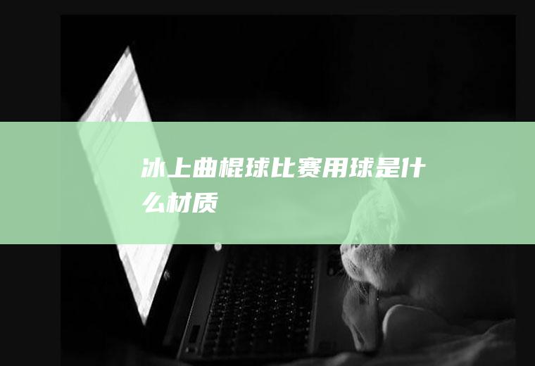 冰上曲棍球比赛用球是什么材质