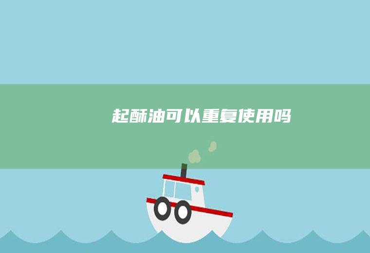 起酥油可以重复使用吗