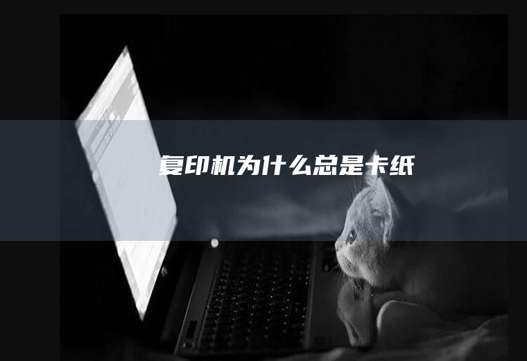 复印机为什么总是卡纸