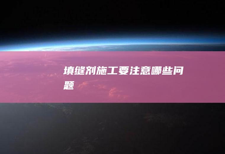 填缝剂施工要注意哪些问题