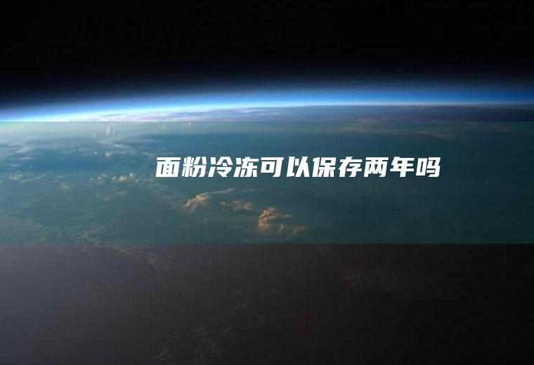 面粉冷冻可以保存两年吗