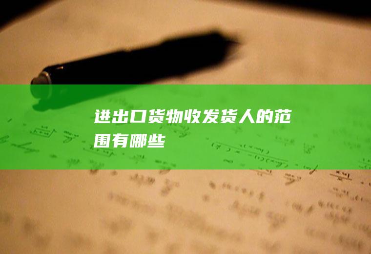 进出口货物收发货人的范围有哪些