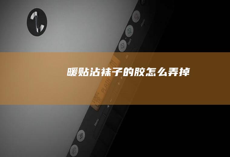 暖贴沾袜子的胶怎么弄掉