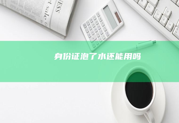 身份证泡了水还能用吗